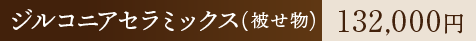 ジルコニアセラミックス(被せ物) 132,000円